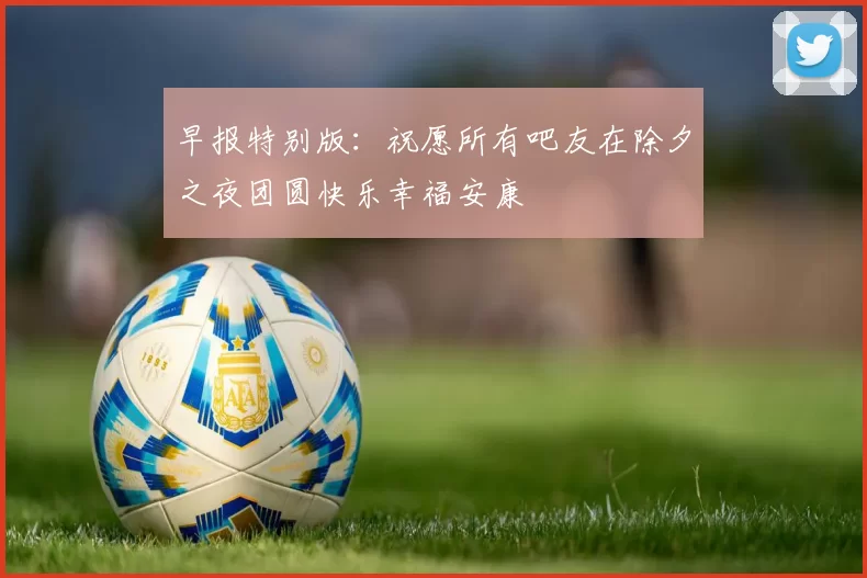 早报特别版：祝愿所有吧友在除夕之夜团圆快乐幸福安康