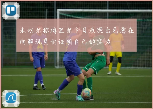 米切尔称梅里尔今日表现出色意在向解说员们证明自己的实力