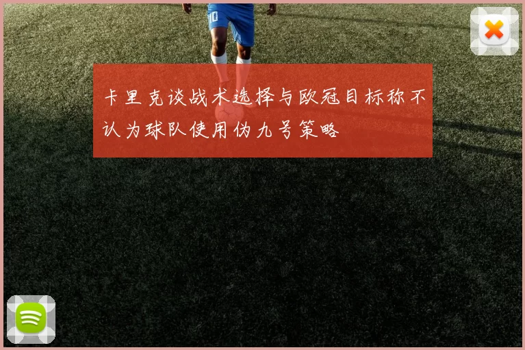 卡里克谈战术选择与欧冠目标称不认为球队使用伪九号策略