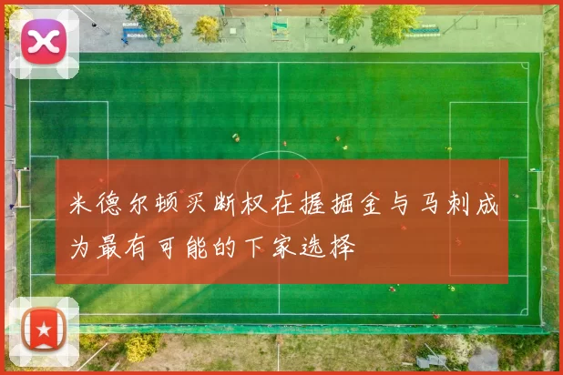 米德尔顿买断权在握掘金与马刺成为最有可能的下家选择