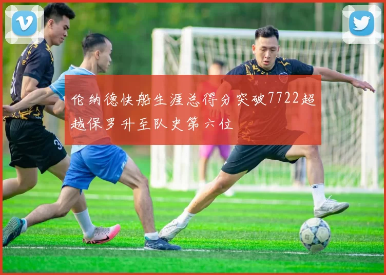 伦纳德快船生涯总得分突破7722超越保罗升至队史第六位