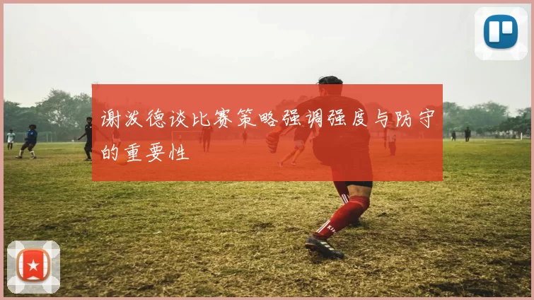 谢泼德谈比赛策略强调强度与防守的重要性