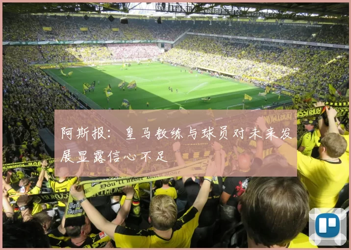阿斯报：皇马教练与球员对未来发展显露信心不足