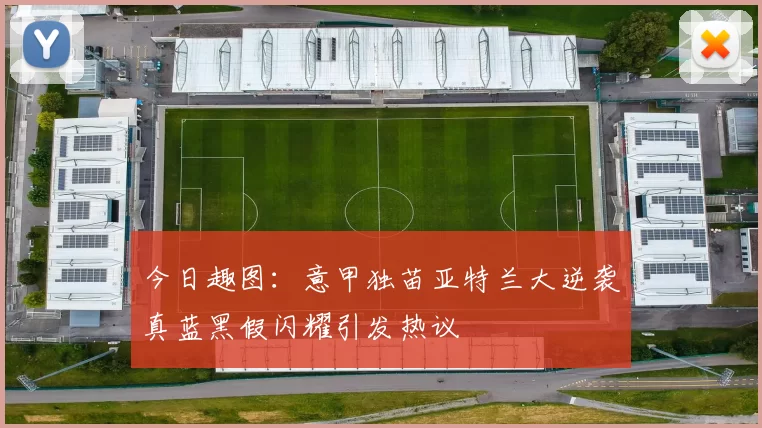 今日趣图：意甲独苗亚特兰大逆袭真蓝黑假闪耀引发热议