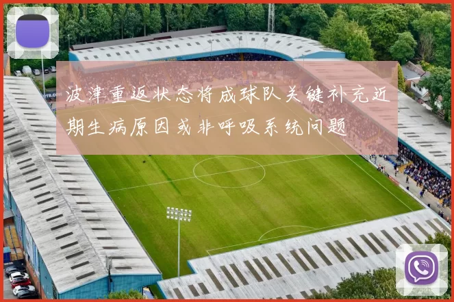 波津重返状态将成球队关键补充近期生病原因或非呼吸系统问题