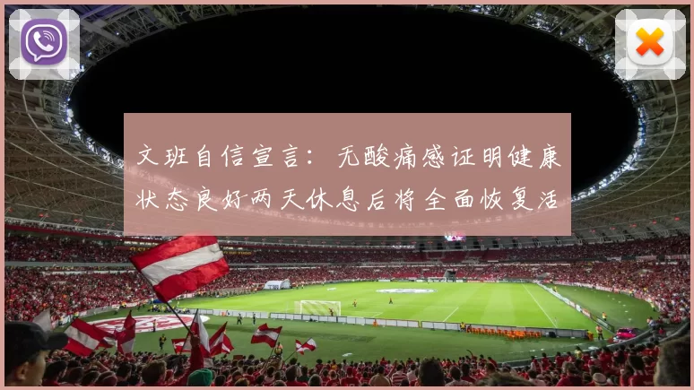 文班自信宣言：无酸痛感证明健康状态良好两天休息后将全面恢复活力