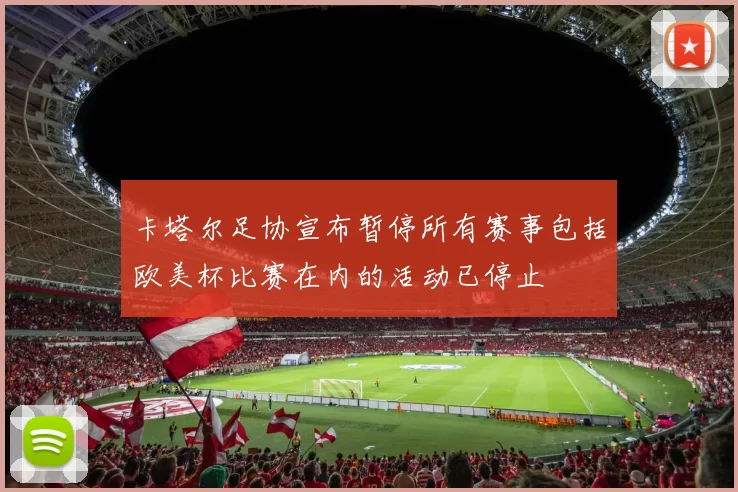 卡塔尔足协宣布暂停所有赛事包括欧美杯比赛在内的活动已停止