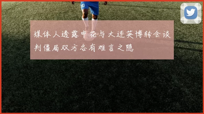 媒体人透露申花与大连英博转会谈判僵局双方各有难言之隐