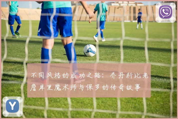 不同风格的成功之路：乔丹科比老詹库里魔术师与保罗的传奇故事