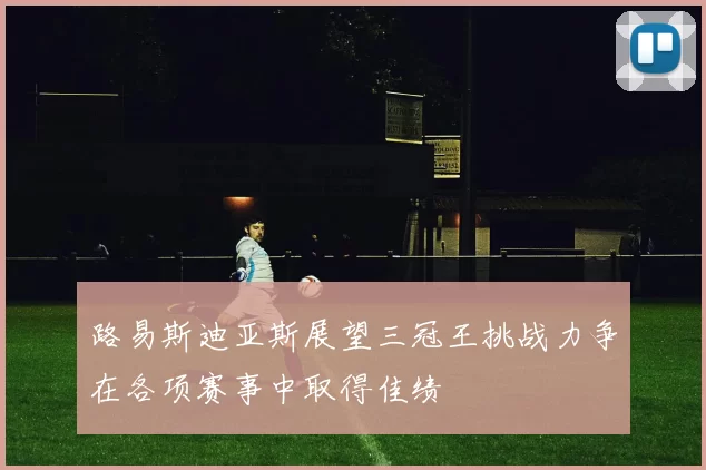 路易斯迪亚斯展望三冠王挑战力争在各项赛事中取得佳绩