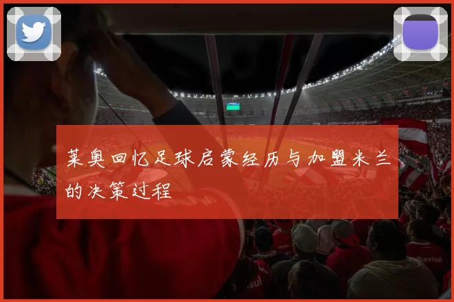 莱奥回忆足球启蒙经历与加盟米兰的决策过程